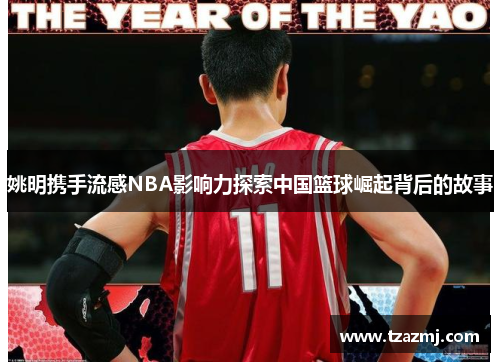 姚明携手流感NBA影响力探索中国篮球崛起背后的故事