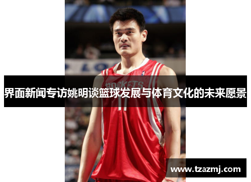 界面新闻专访姚明谈篮球发展与体育文化的未来愿景