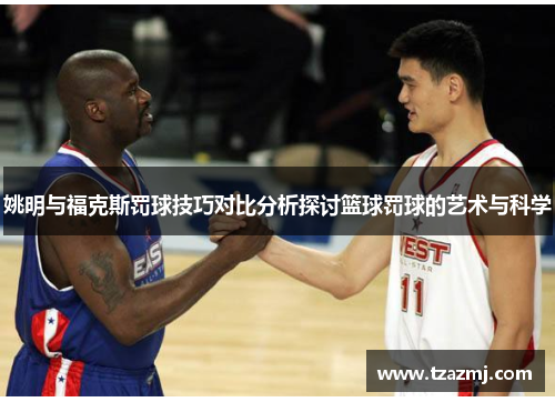 姚明与福克斯罚球技巧对比分析探讨篮球罚球的艺术与科学