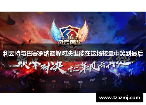 利云特与巴塞罗纳巅峰对决谁能在这场较量中笑到最后
