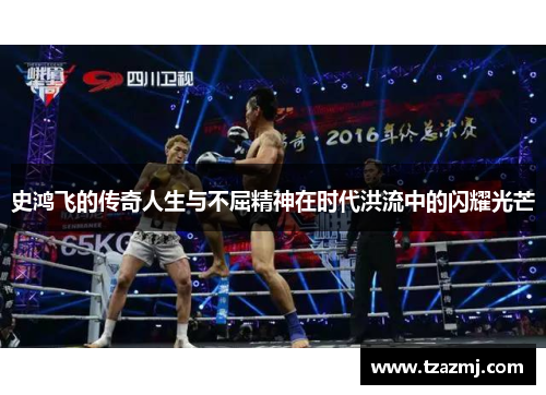 史鸿飞的传奇人生与不屈精神在时代洪流中的闪耀光芒