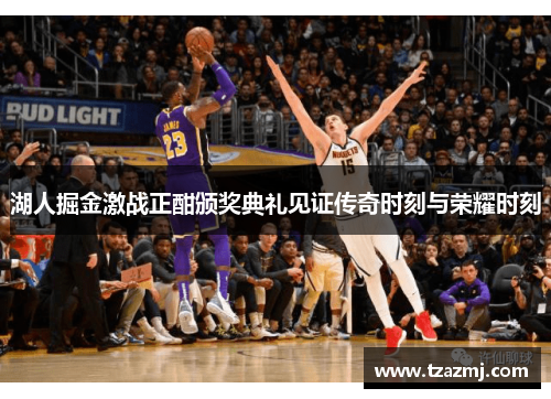 湖人掘金激战正酣颁奖典礼见证传奇时刻与荣耀时刻