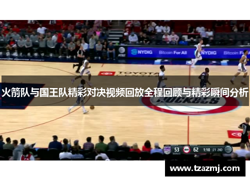 火箭队与国王队精彩对决视频回放全程回顾与精彩瞬间分析