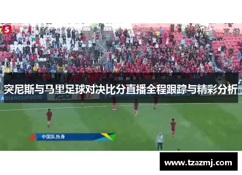 突尼斯与马里足球对决比分直播全程跟踪与精彩分析