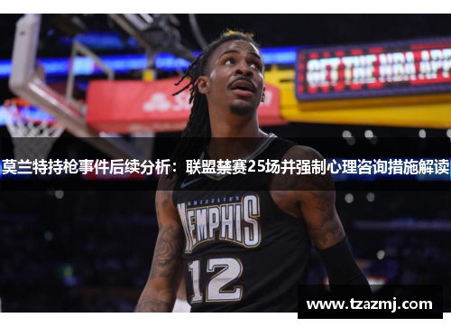 莫兰特持枪事件后续分析：联盟禁赛25场并强制心理咨询措施解读