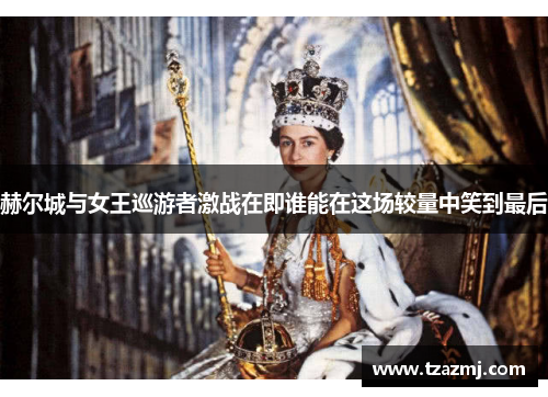 赫尔城与女王巡游者激战在即谁能在这场较量中笑到最后