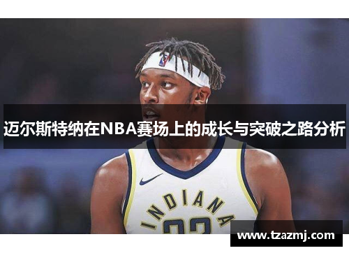 迈尔斯特纳在NBA赛场上的成长与突破之路分析